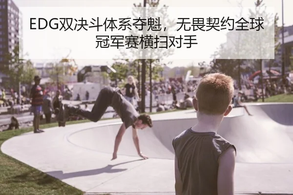 EDG双决斗体系夺魁，无畏契约全球冠军赛横扫对手